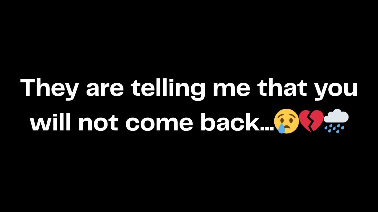 They are telling me that you will not come back...😢💔🌧️