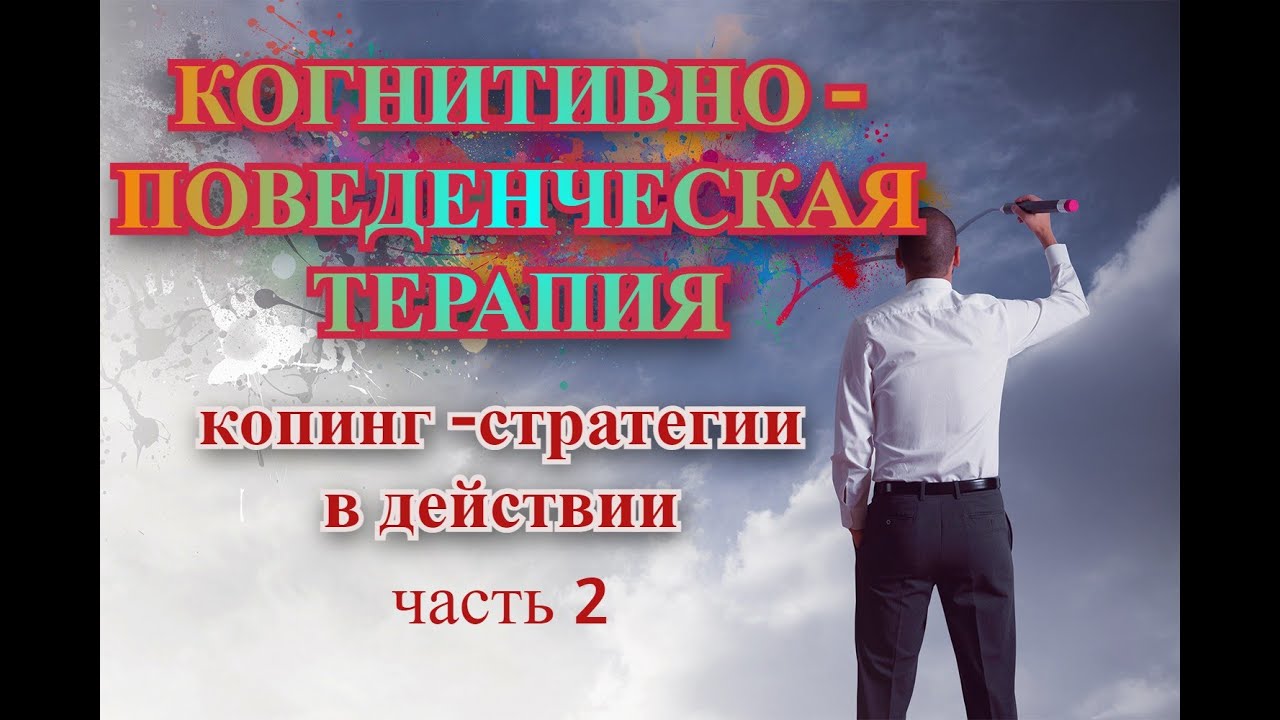 Когнитивно - поведенческая терапия (КПТ). Копинг - стратегии в действии, часть 2