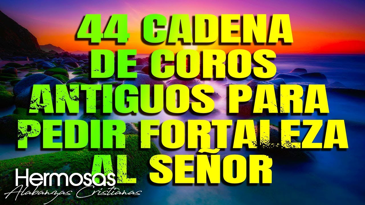 44 Cadena De Coros Antiguos Para Pedir Fortaleza Al Se&ntilde;or - Coritos De Fuegos Poder Y Uncion