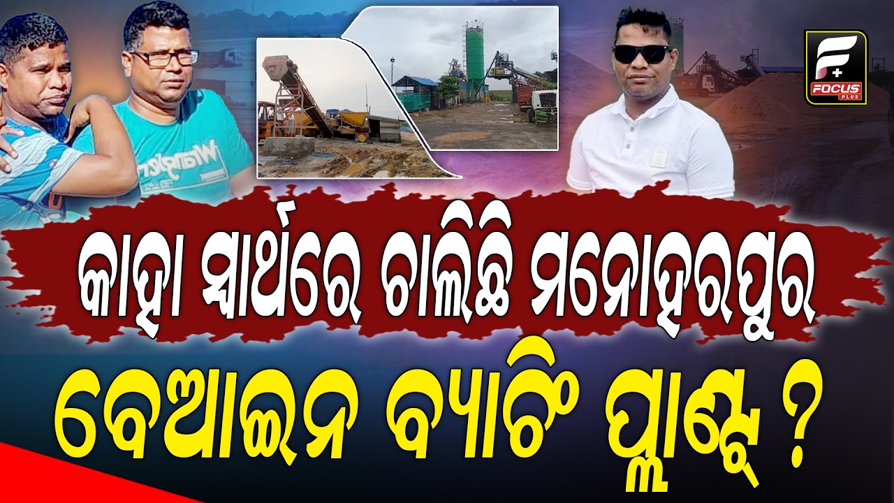 କାହା ସ୍ୱାର୍ଥରେ ଚାଲିଛି ମନୋହରପୁର ବେଆଇନ ବ୍ୟାଚିଂ ପ୍ଲାଣ୍ଟ୍ ? ll FOCUS PLUS ||