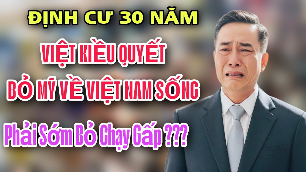 CHẤN ĐỘNG - VIỆT KIỀU ĐỊNH CƯ 30 NĂM  QUYẾT BỎ MỸ VỀ VIỆT NAM SỐNG PHẢI SỚM BỎ CHẠY GẤP ?