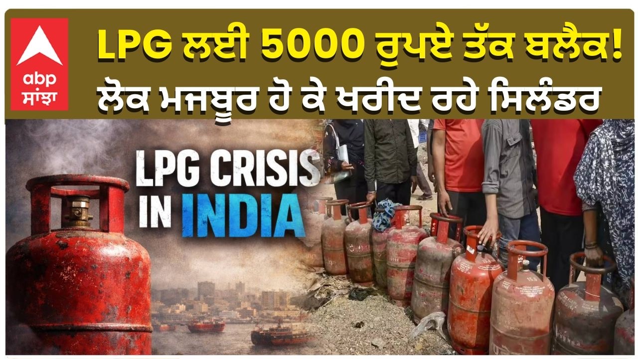 LPG Criris in India | LPG ਲਈ 5000 ਰੁਪਏ ਤੱਕ ਬਲੈਕ! ਲੋਕ ਮਜਬੂਰ ਹੋ ਕੇ ਖਰੀਦ ਰਹੇ ਸਿਲੰਡਰ