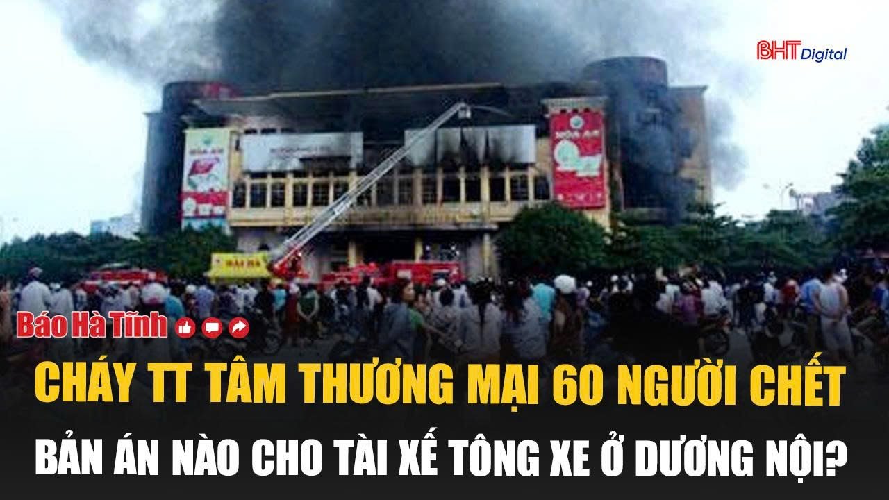 Tâm điểm: Cháy TT tâm thương mại 60 người chết; Bản án nào cho tài xế tông xe ở Dương Nội?