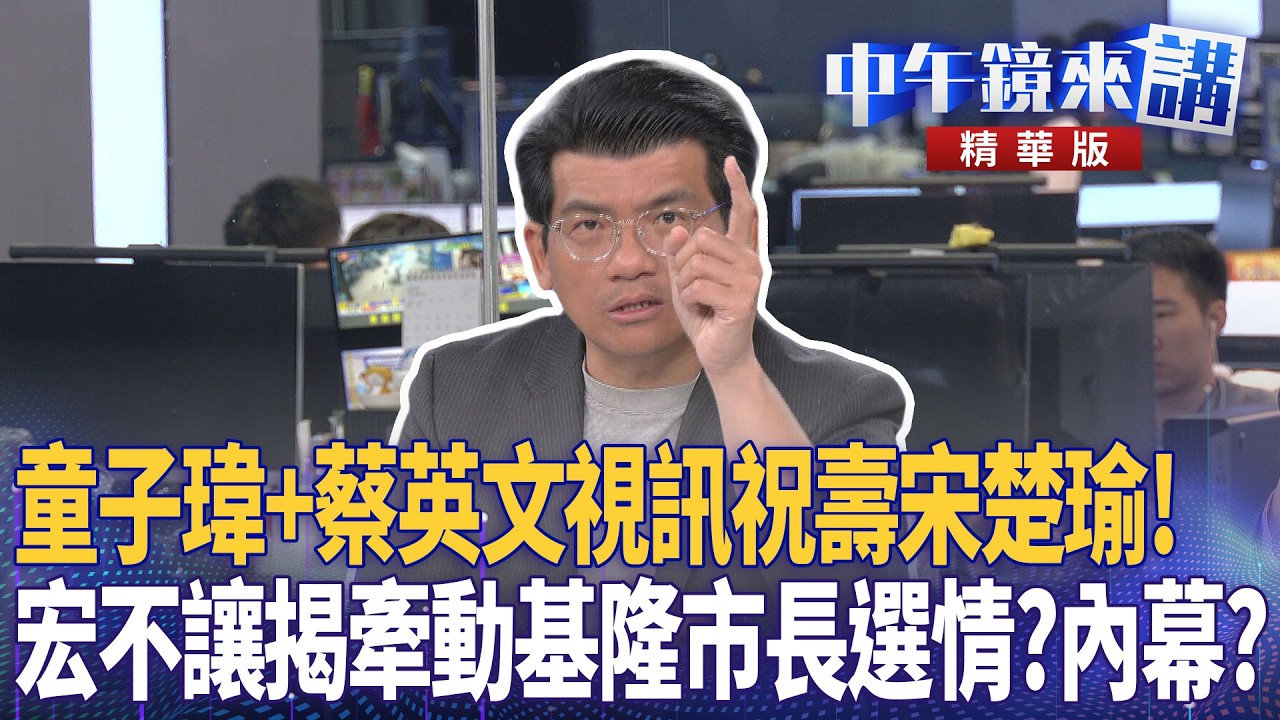 童子瑋+蔡英文視訊祝壽宋楚瑜！  宏不讓揭牽動基隆市長選情？內幕？｜尚毅夫 吳靜怡 林俊宏 馬郁雯 ｜楊琇惇｜【#中午鏡來講】20260317