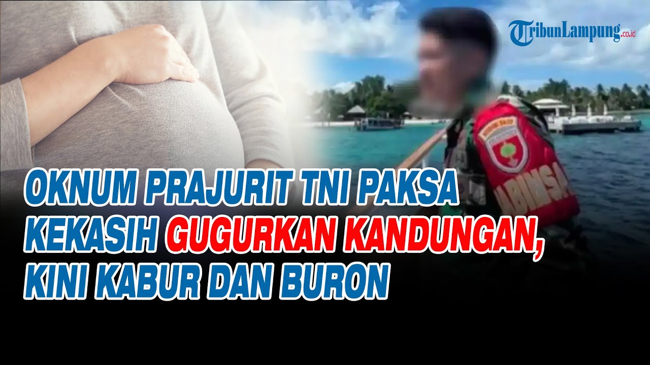 Oknum Prajurit TNI Paksa Kekasih Gugurkan Kandungan, Kini Kabur dan Buron