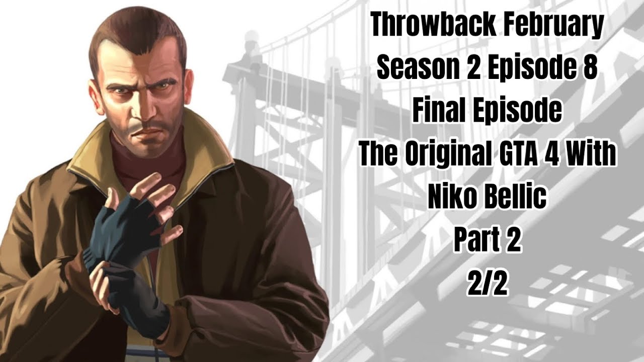 Throwback February Season 2 Episode 8:The Original GTA 4 with Niko Bellic Part 2 Final Episode 2/2