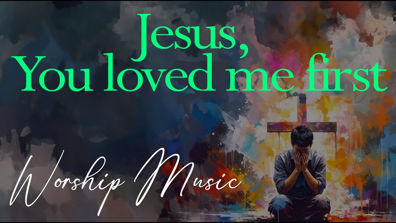 Jesus, You loved me first- NEW WORSHIP SONG