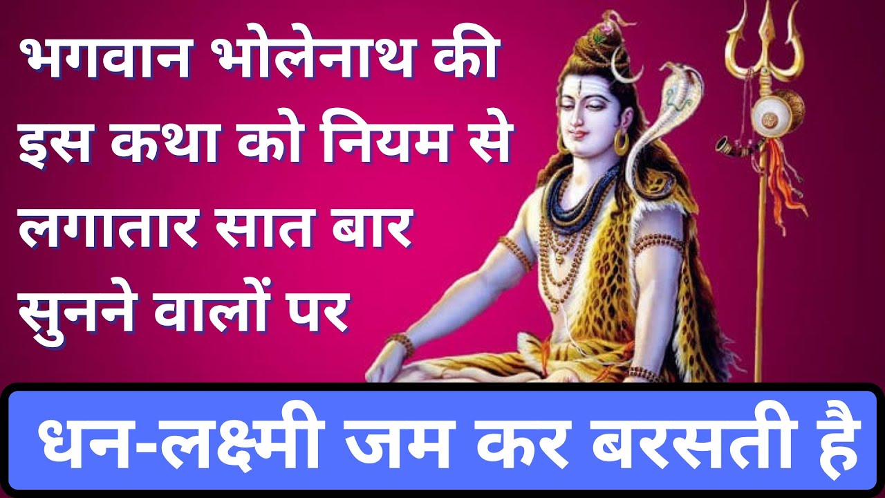 भगवान भोलेनाथ की इस कथा को नियम से सात बार सुनने वाले लोगों पर, धन-लक्ष्मी जम कर बरसती है |