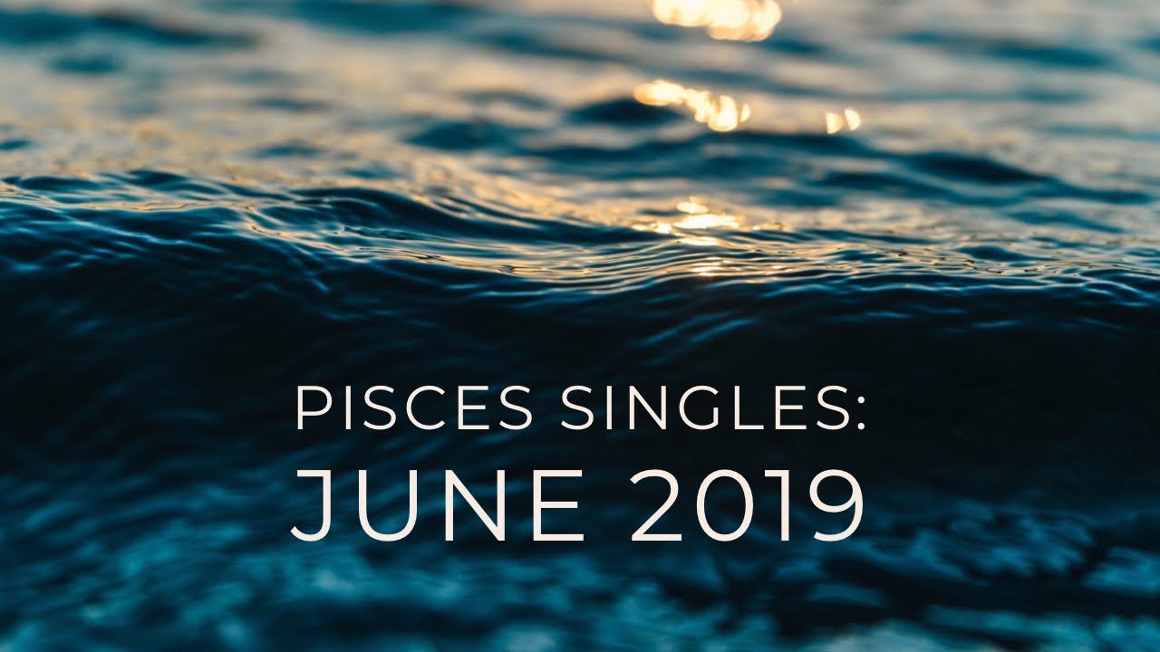 PISCES SINGLES:  JUNE 2019  