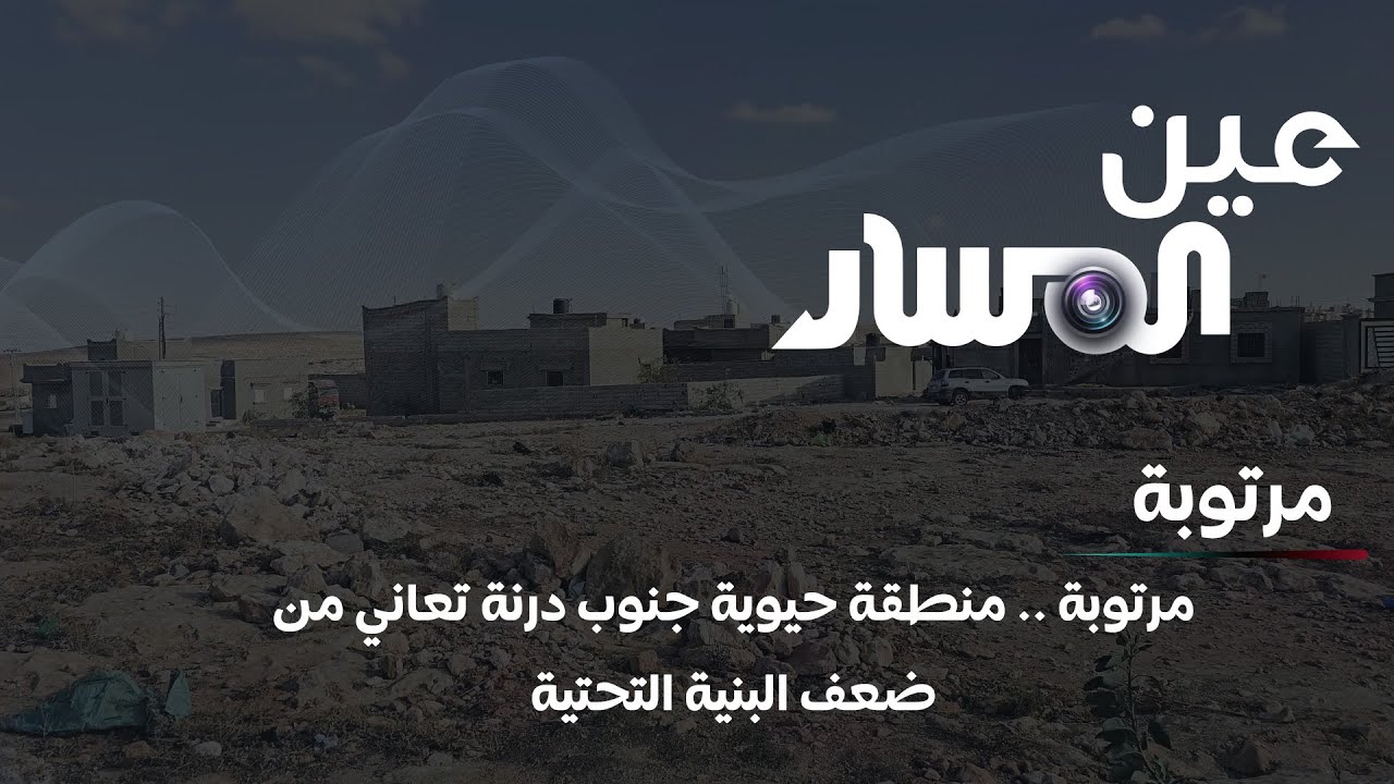 مرتوبة | منطقة حيوية جنوب درنة تعاني من ضعف البنية التحتية