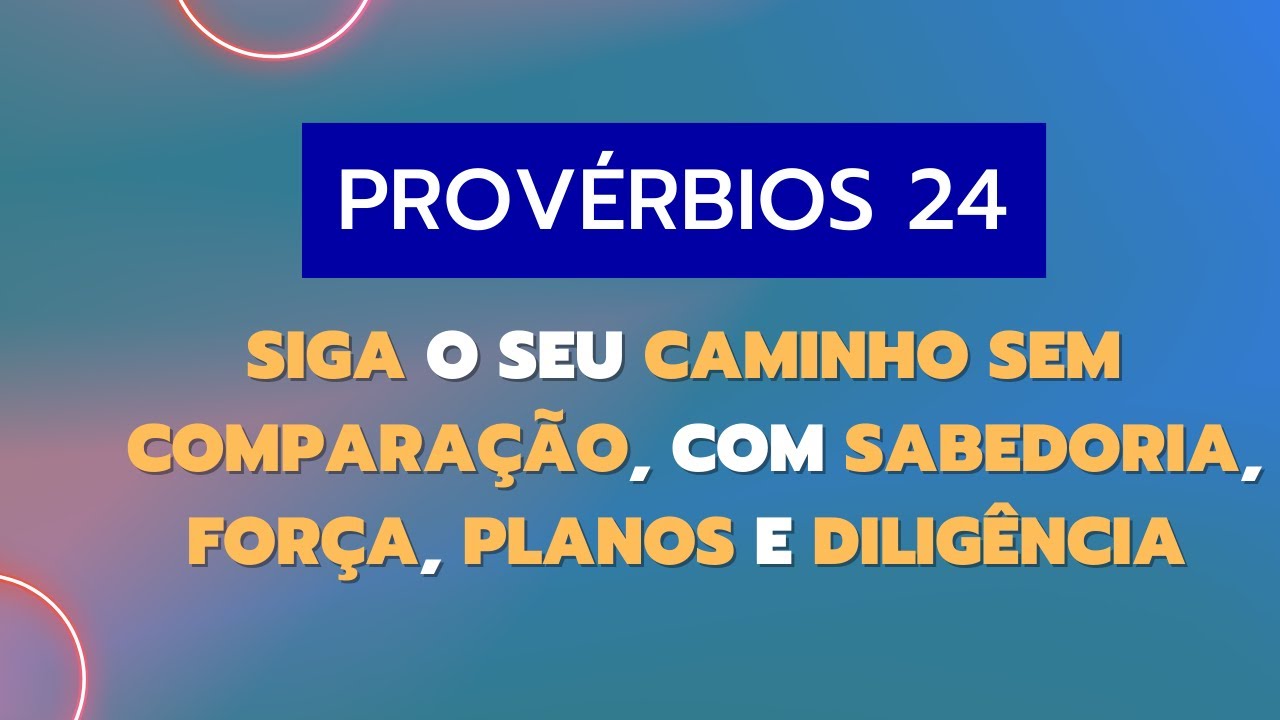 Provérbios 24 - Siga o seu caminho sem comparação, com sabedoria, força, planos e diligência