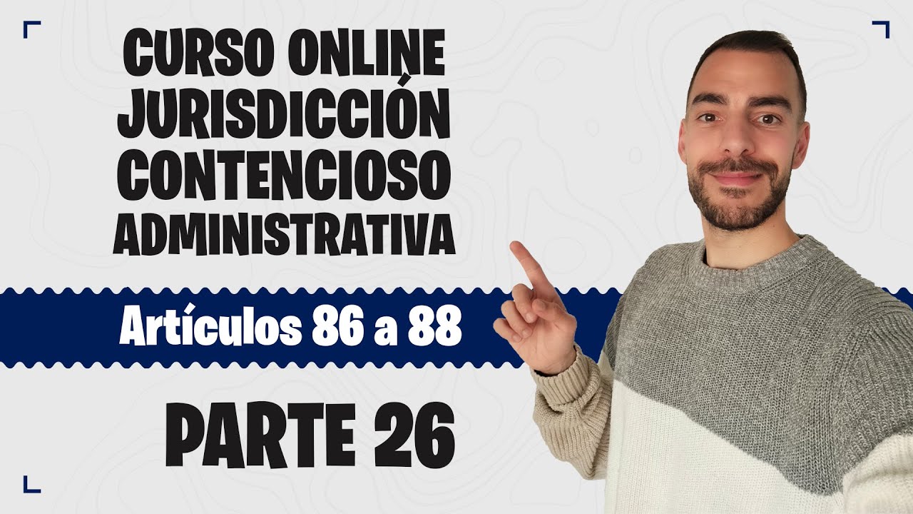 Parte 26 📚 LEY DE JURISDICCIÓN CONTENCIOSO-ADMINISTRATIVA 📚 CURSO GRATUITO - Artículos 86 a 88