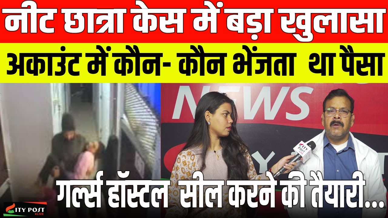 नीट छात्रा केस में बड़ा खुलासा- अकाउंट में कौन- कौन भेंजता  था पैसा,गर्ल्स हॉस्टल  सील करने की तैयारी
