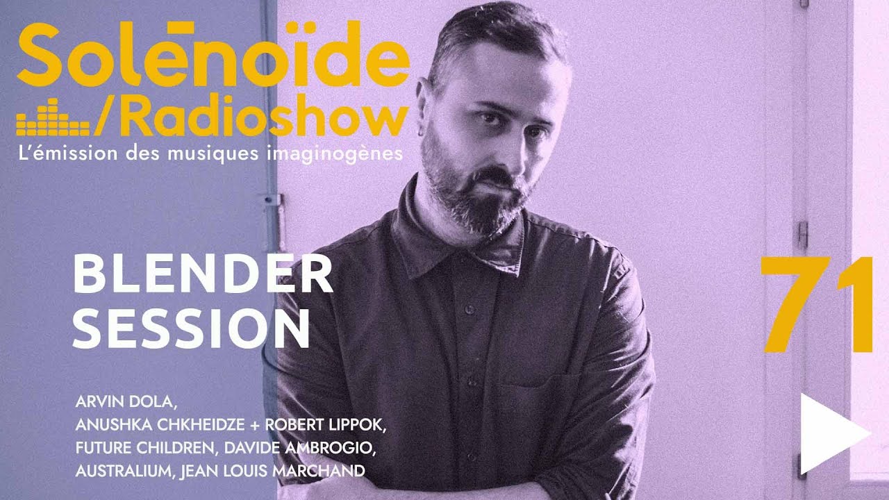 Solénoïde - Blender Session 71 : Arvin Dola, Future Children, Anushka Chkheidze, Robert Lippok...