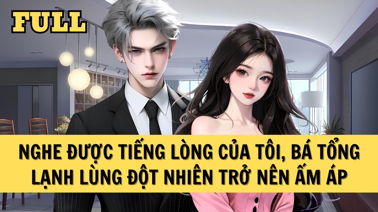 [FULL REVIEW] NGHE ĐƯỢC TIẾNG LÒNG CỦA TÔI, BÁ TỔNG LẠNH LÙNG ĐỘT NHIÊN TRỞ NÊN ẤM ÁP