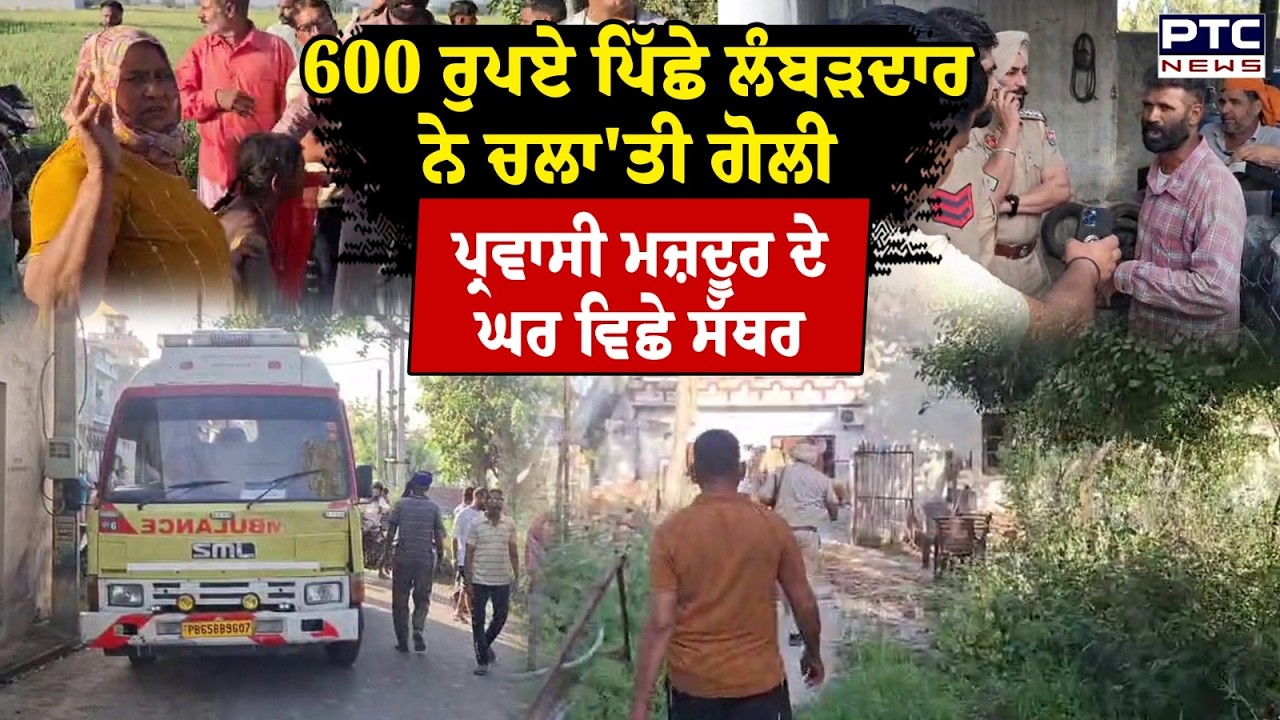 600 ਰੁਪਏ ਪਿੱਛੇ ਲੰਬੜਦਾਰ ਨੇ ਚਲਾ'ਤੀ ਗੋ/ਲੀ , ਪ੍ਰਵਾਸੀ ਮਜ਼ਦੂਰ ਦੇ ਘਰ ਵਿਛੇ ਸੱਥਰ  | Goraya | Punjabi News