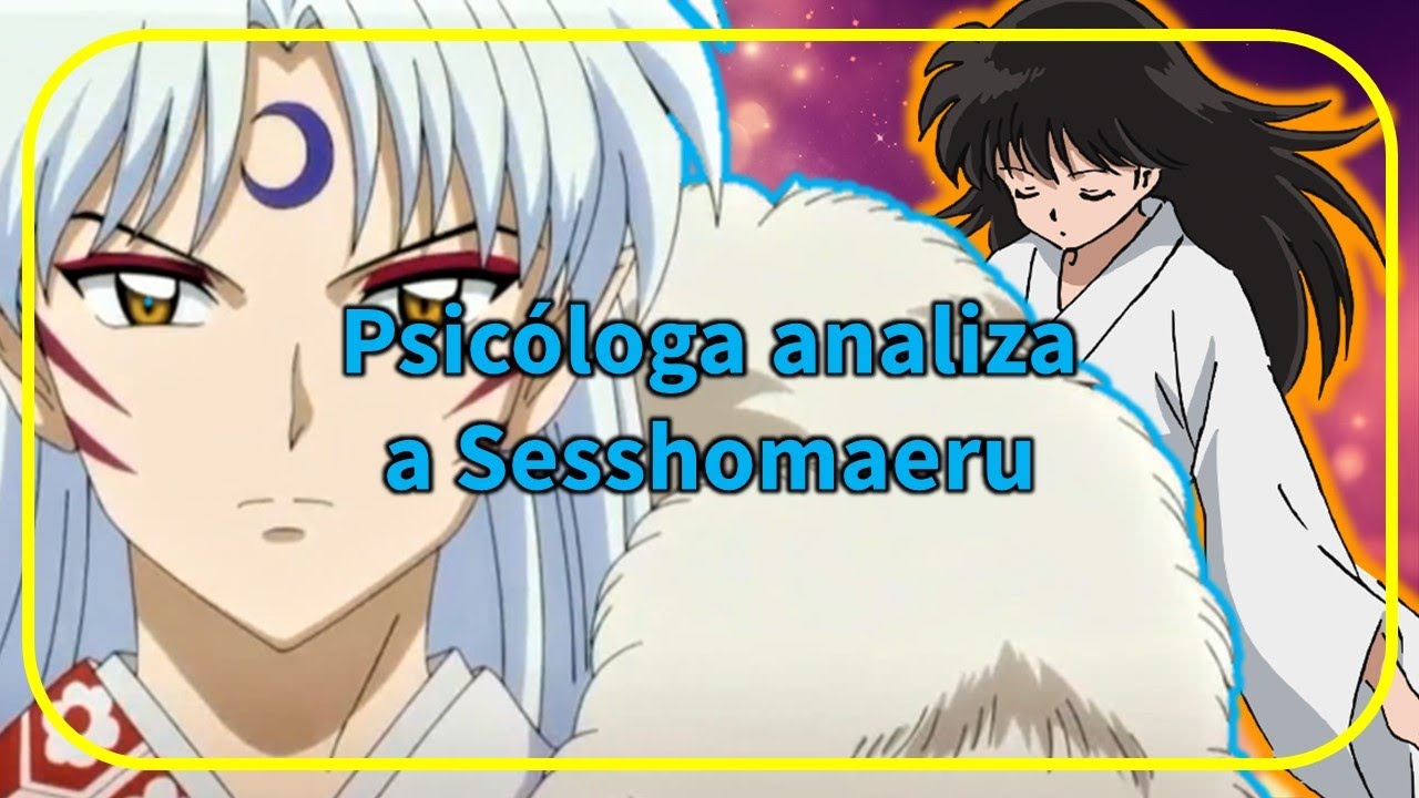 InuYasha: Psicóloga analiza a Sesshomaru y la evolución de su personalidad ANALISIS PSICOLOGICO