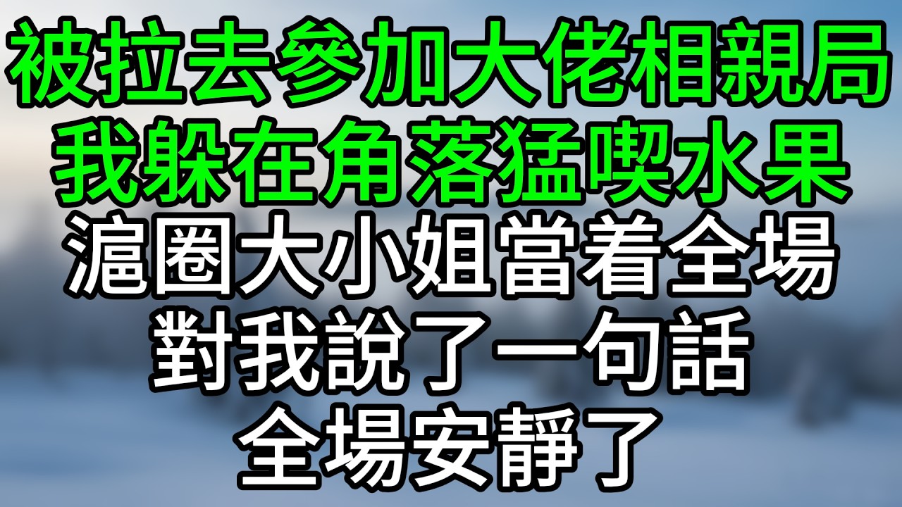 被拉去參加大佬相親局，我躲在角落猛喫水果，滬圈大小姐當着全場，對我說了一句話，全場安靜了