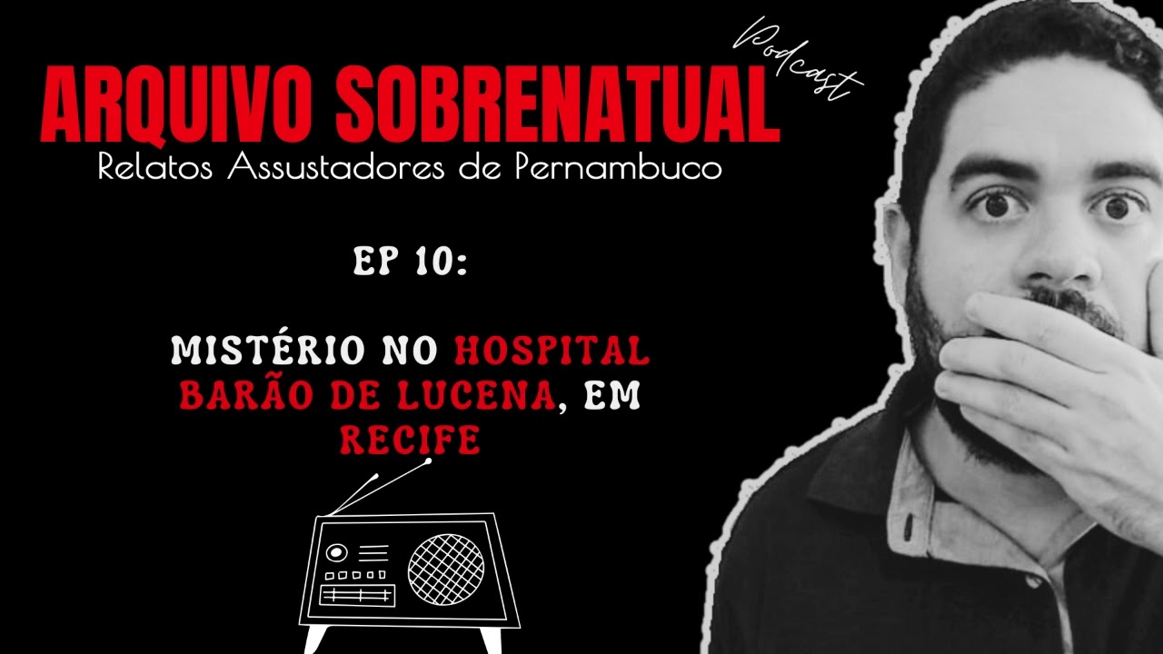 Ep#10 - Mistério no Hospital Barão de Lucena, em Recife [Podcast ARQUIVO SOBRENATURAL]