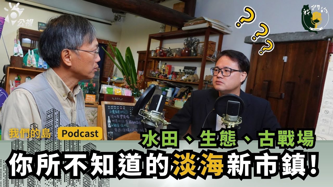 你所不知道的淡海新市鎮：水田、生態、古戰場！原來這裡不只有造鎮！｜ft.建築師陳江河｜公視我們的島Podcast有影版 @EP.99