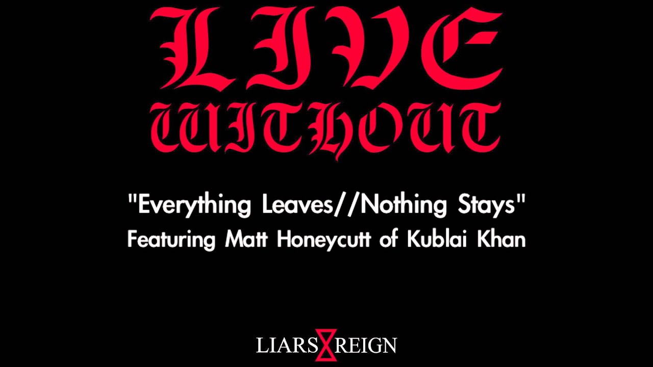 Live Without - Everything Leaves//Nothing Stays feat. Matt from Kublai Khan (FULL ALBUM STREAM) 2013