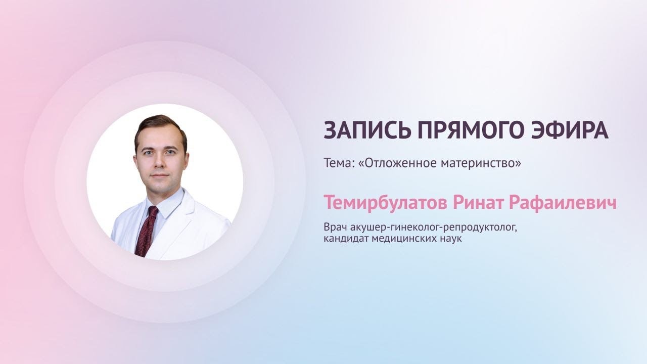 Прямой эфир «Отложенное материнство» с Темирбулатовым Р.Р.
