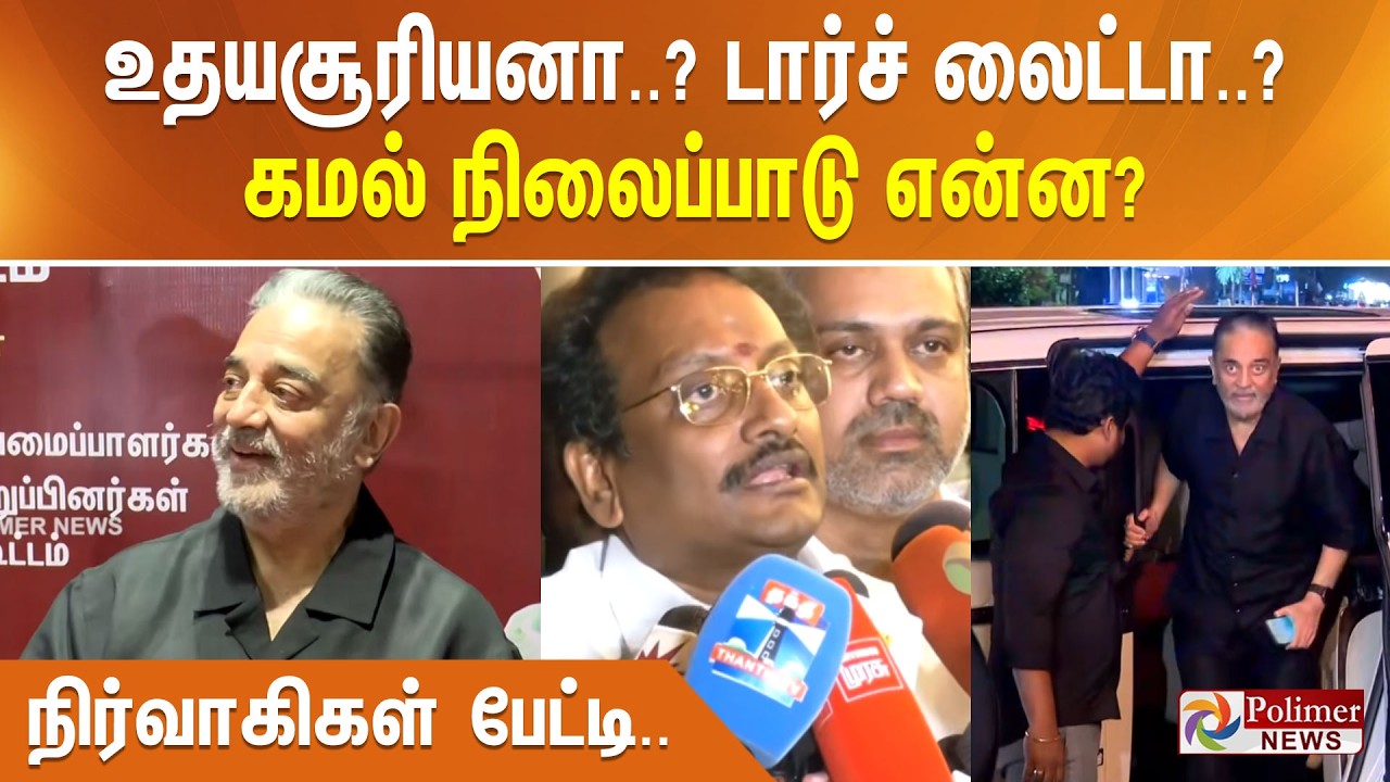 உதயசூரியனா..? டார்ச் லைட்டா..? கமல் நிலைப்பாடு என்ன? நிர்வாகிகள் பேட்டி..