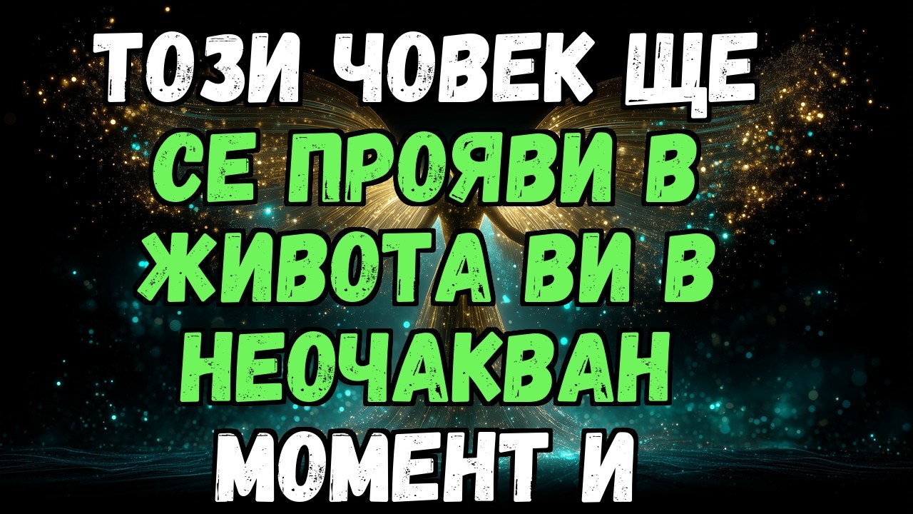 ✨💘 ТОЗИ ЧОВЕК ЩЕ СЕ ПРОЯВИ В ЖИВОТА ВИ В НЕОЧАКВАН МОМЕНТ И...