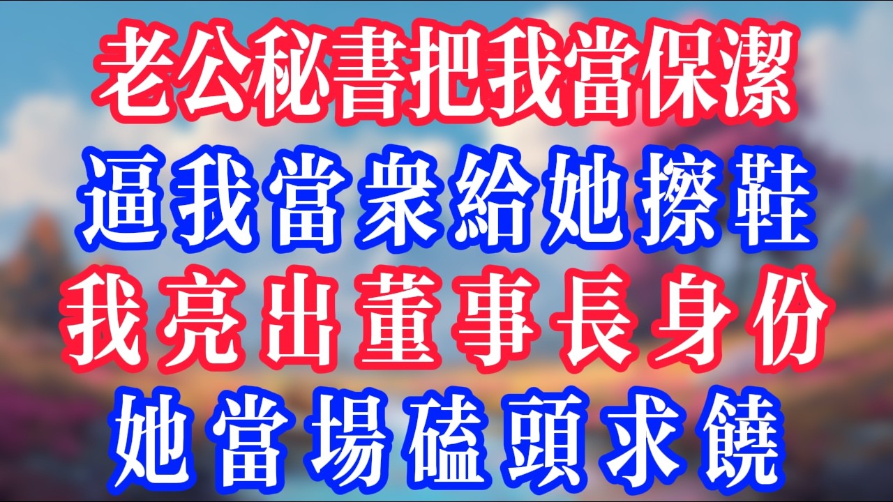 老公秘書把我當保潔，逼我當眾給她擦鞋，我亮出董事長的身份，她當場磕頭求饒！#反转爽文 #打脸爽文 #小說 #小說推文 #情感故事 #老人頻道  #深夜淺讀 #真人朗读