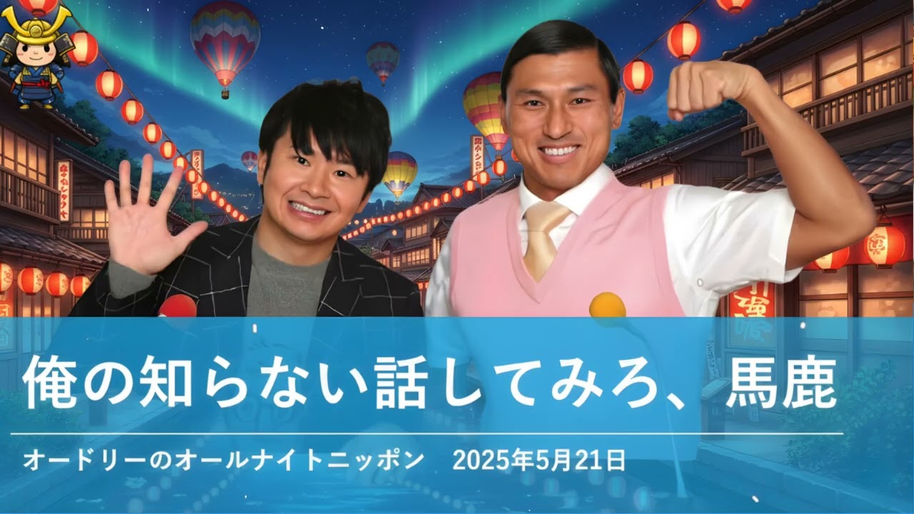 俺の知らない話してみろ、馬鹿【オードリーのオールナイトニッポン】2025年5月21日