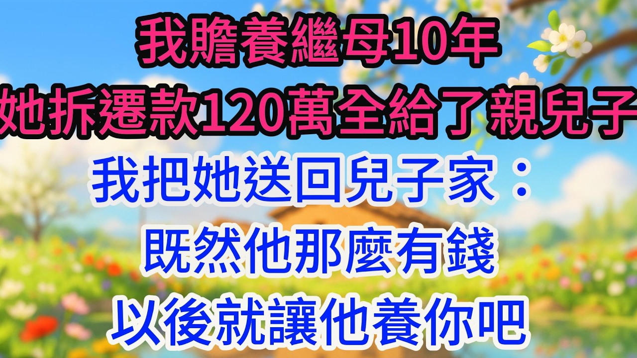 我贍養繼母10年，她拆遷款120萬全給了親兒子，我把她送回兒子家：既然他那麼有錢，以後就讓他養你吧