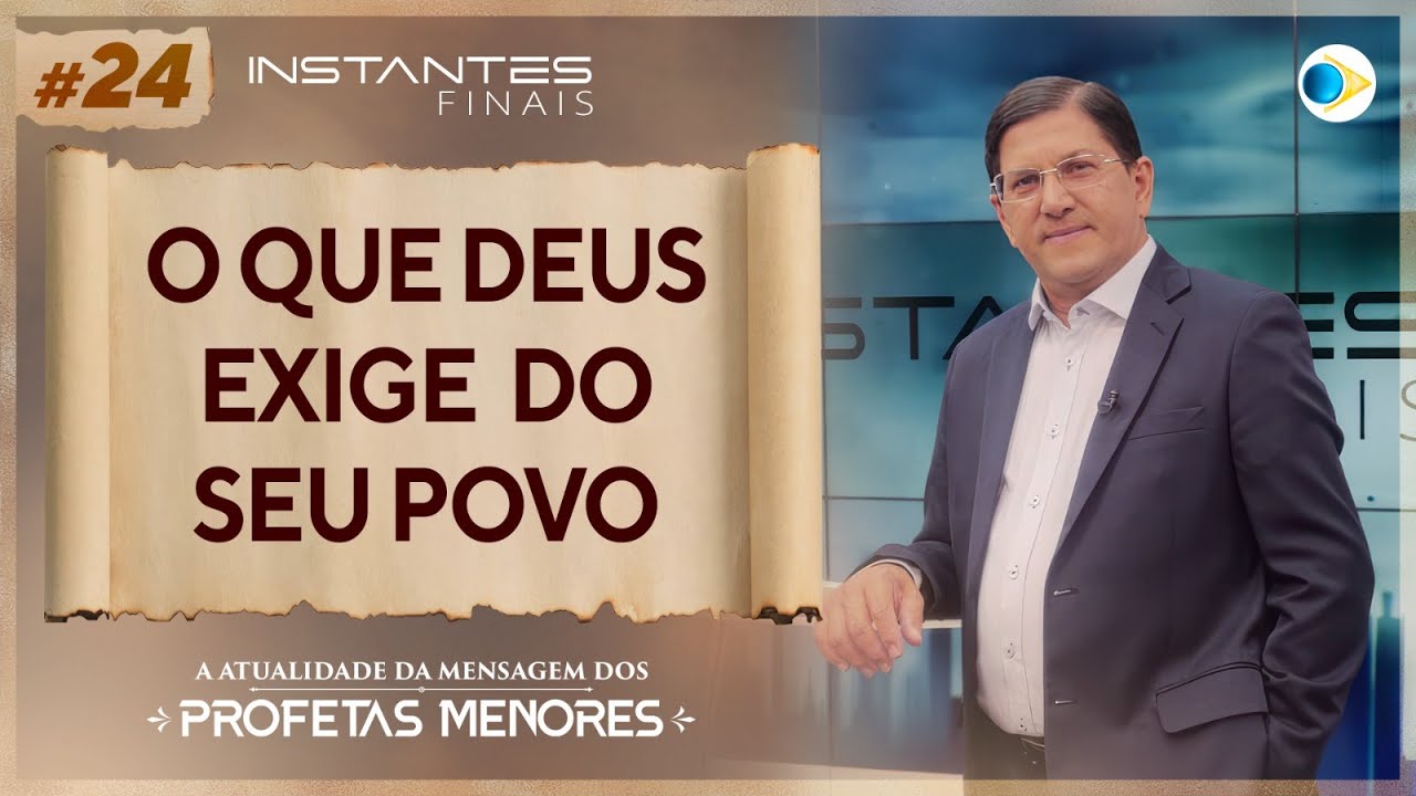 O Que Deus Exige do Seu Povo | Mensagem dos Profetas Menores | Instantes Finais