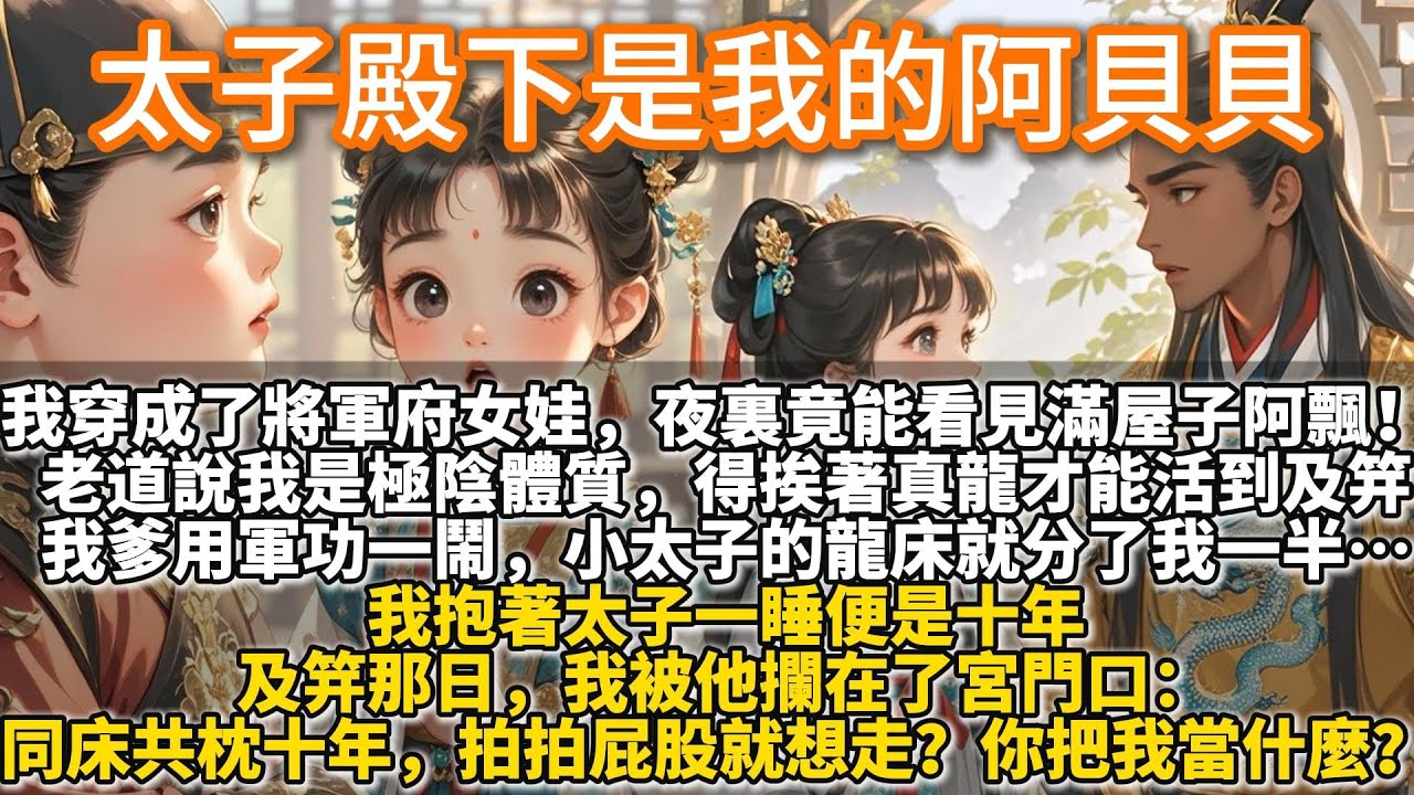 完結可愛甜文：太子殿下是我的阿貝貝。我穿成了將軍府的女娃。 夜裏竟能看見滿屋子的阿飄！ 老道說我是極陰體質，得挨著真龍才能活到及笄。我爹用軍功一鬧，小太子的龍床就分了我一半……我抱著太子一睡便是十年