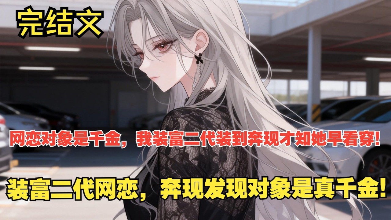 【完结文】网恋对象是豪门千金，我装富二代装到奔现！ #一更到底系列 #一口气看完 #完结 #爽文 #戀愛 #柳如煙