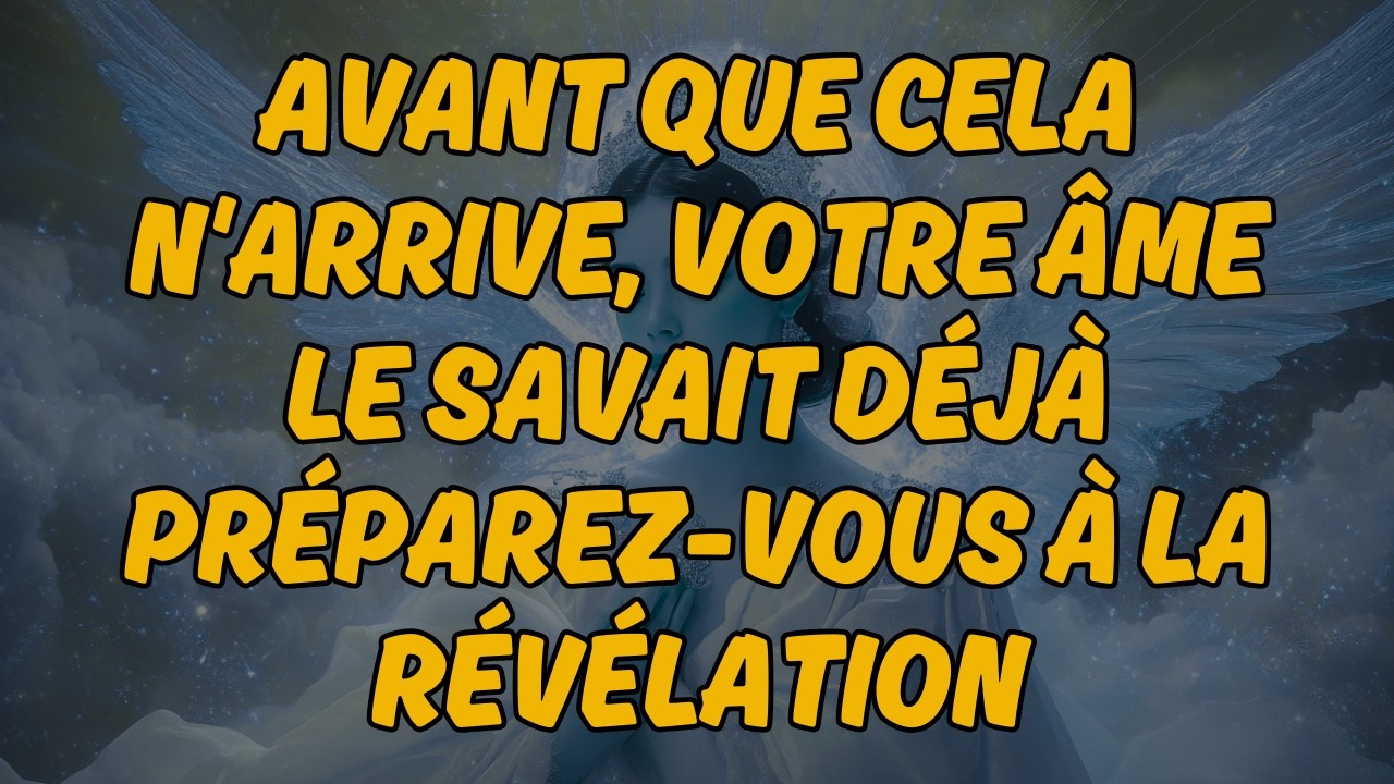 AVANT QUE CELA N'ARRIVE, VOTRE ÂME LE SAVAIT DÉJÀ — PRÉPAREZ-VOUS À LA RÉVÉLATION |Message des Anges