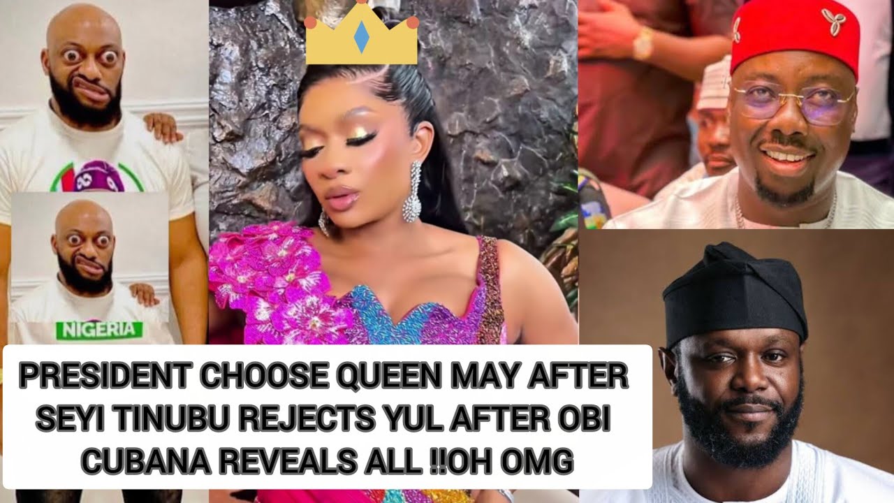 PRESIDENT CHOOSE QUEEN MAY AFTER SEYI TINUBU REJECTS YUL AFTER OBI CUBANA REVEALS ALL ‼️OH OMG