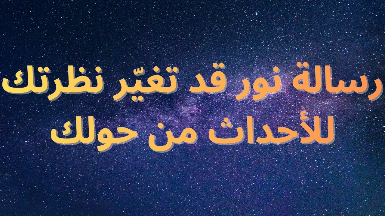 رسالة نور قد تغيّر نظرتك للأحداث من حولك