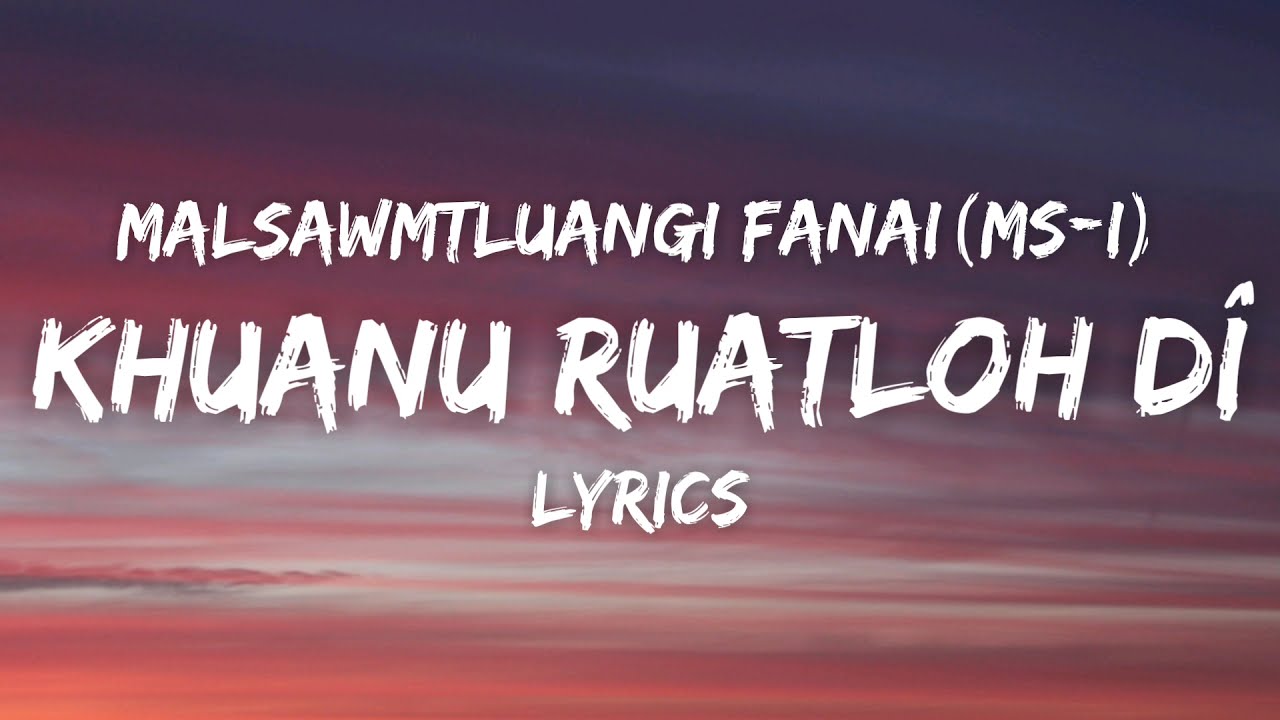 Malsawmtluangi Fanai (Msi) - Khuanu Ruatloh Dî (Lyrics)