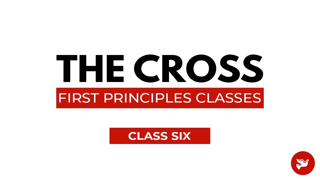 The Cross | First Principles Classes (Class Six)