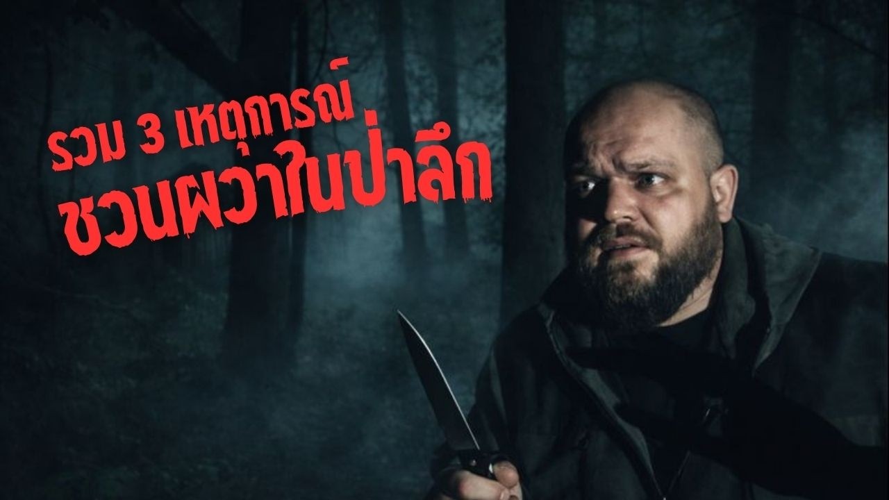 รวม 3 เหตุการณ์ที่ชวนผวาในป่าลึก! ไม่ไปไม่รู้
