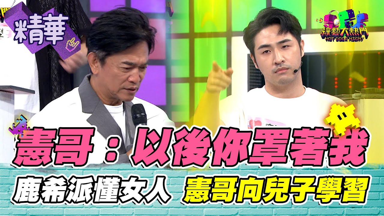 憲哥向兒子學習：以後你罩著我！鹿希派最懂女人心 典典自信回答誤墮女人陷阱 孫生媽媽在土城不用安慰｜綜藝大熱門 精華