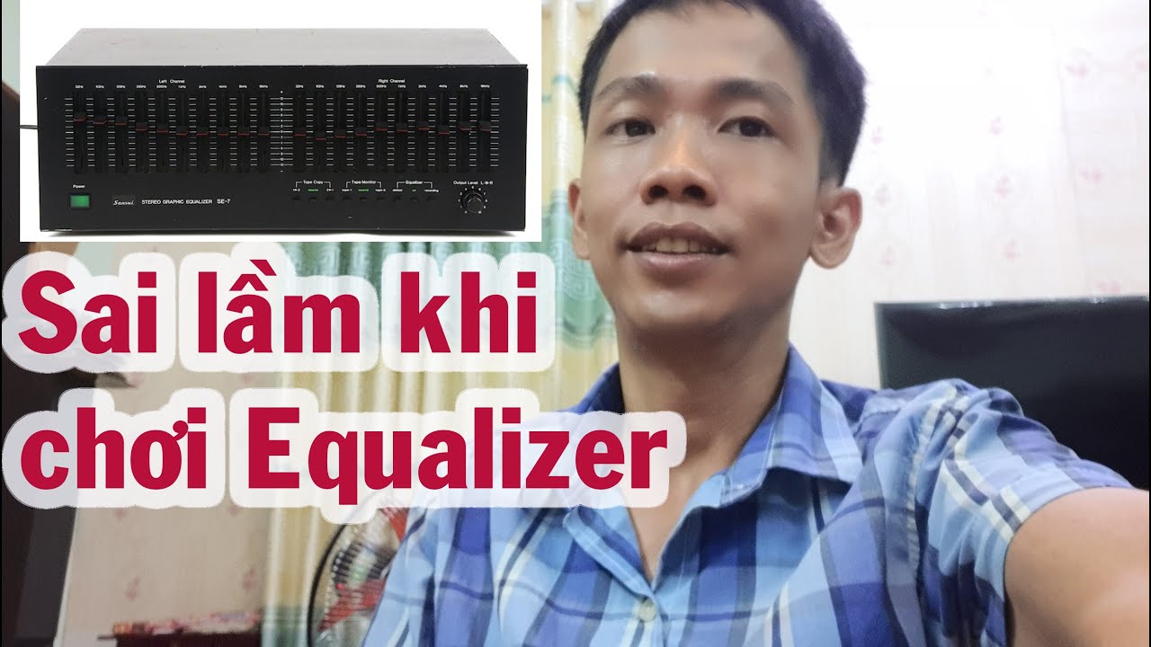 Những sai lầm lớn khi CHỌN EQUALIZER (LỌC &Acirc;M) chơi nhạc
