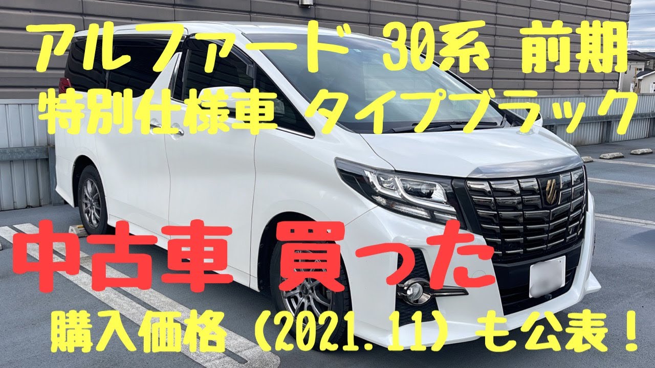 【アルファード 30系】前期型 タイプブラック の中古車を購入。価格(2021.11時点)も公表します！