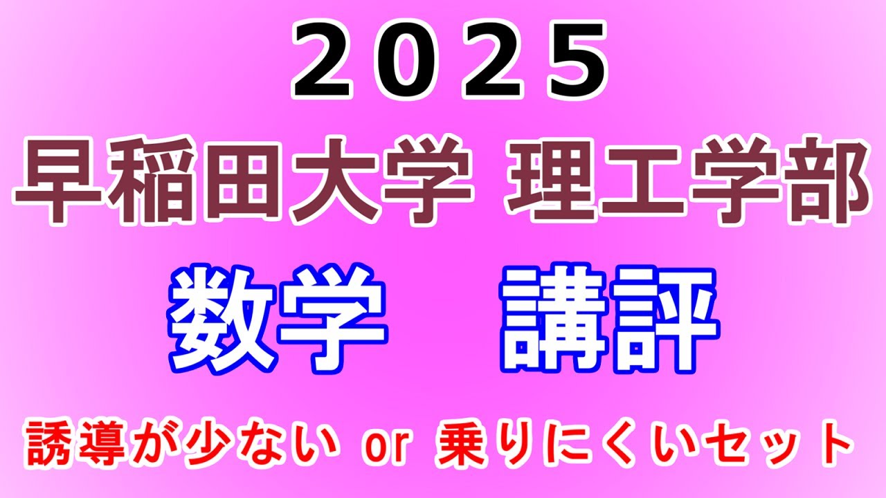 【前半の出来が合否の分かれ目】2025年 早稲田大学 理工学部 講評