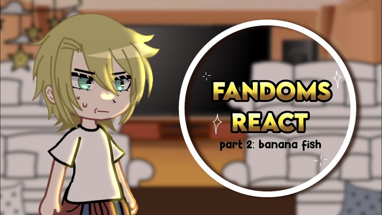 Fandoms react | part 2 | Banana fish // 2/7 //