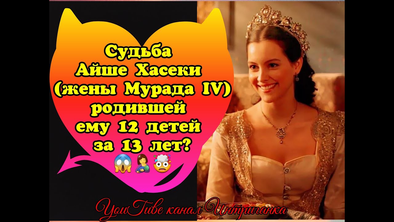 Судьба Айше Хасеки (жены султана Мурада IV), родившей ему 12 детей за 13 лет? (Интриганка)