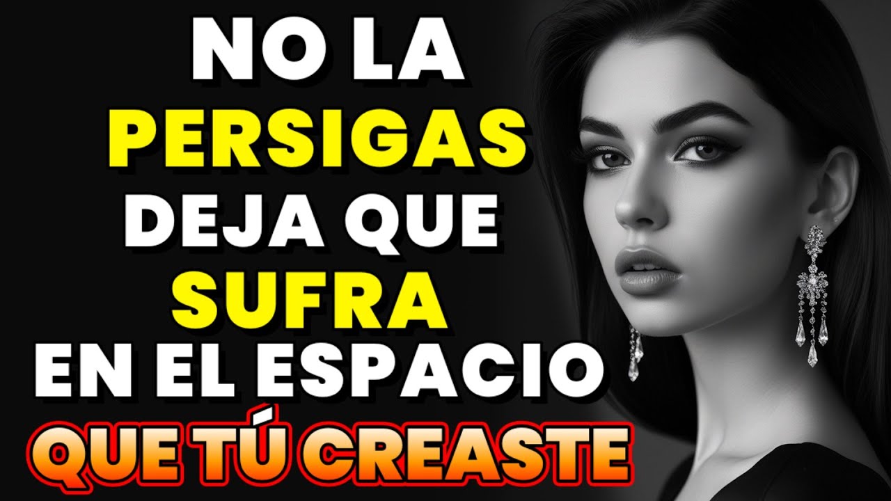 NO LA PERSIGAS. Deja que sufra en el espacio que has creado.