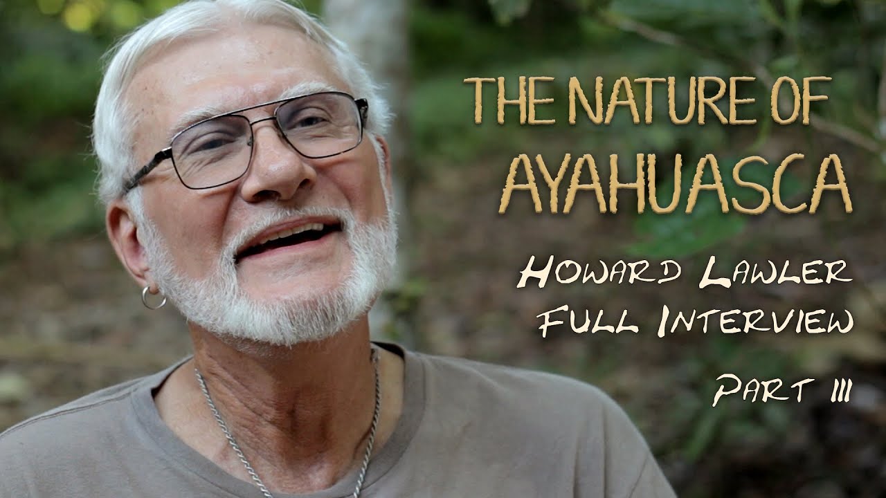 The Nature of Ayahuasca - Howard Lawler Full Interview - Part 3