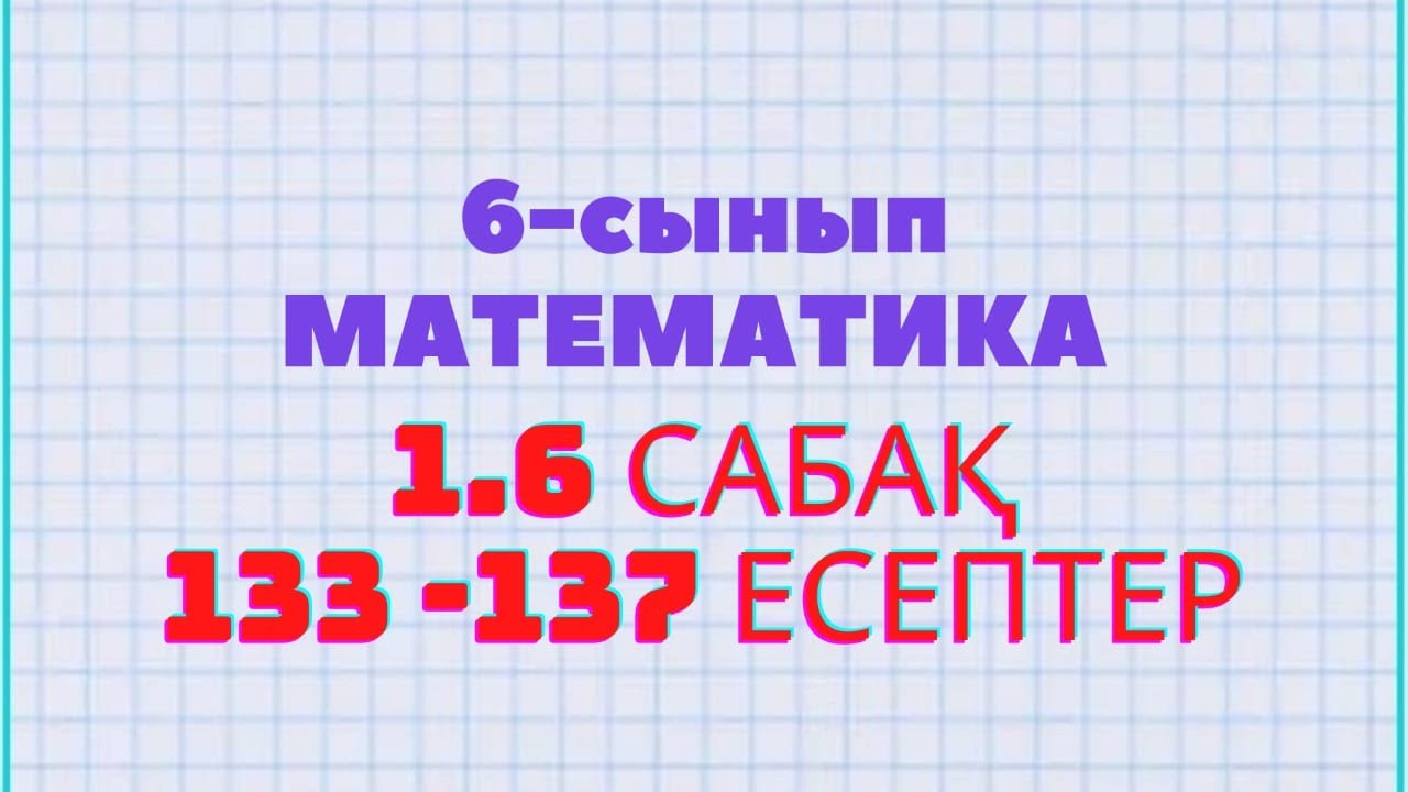 Математика 6-сынып 1.6 сабақ 133, 134, 135, 136, 137 есептер Атамұра баспасы
