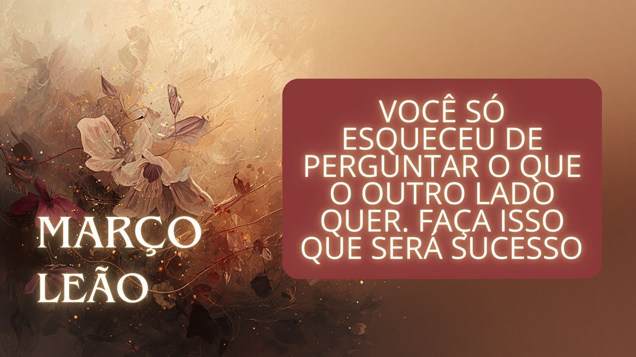 LEÃO - MARÇO - VOCÊ  SÓ ESQUECEU DE PERGUNTAR O QUE O OUTRO LADO QUER. FAÇA ISSO QUE SERÁ SUCESSO 